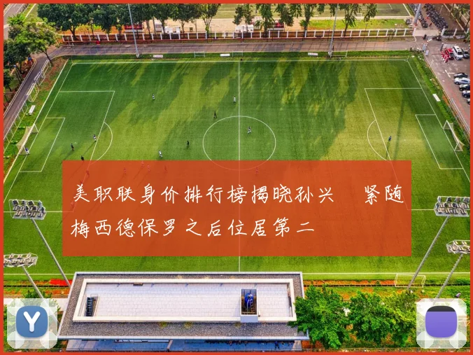 美职联身价排行榜揭晓孙兴慜紧随梅西德保罗之后位居第二